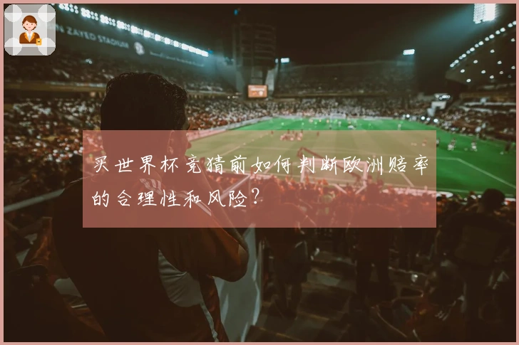 买世界杯竞猜前如何判断欧洲赔率的合理性和风险？