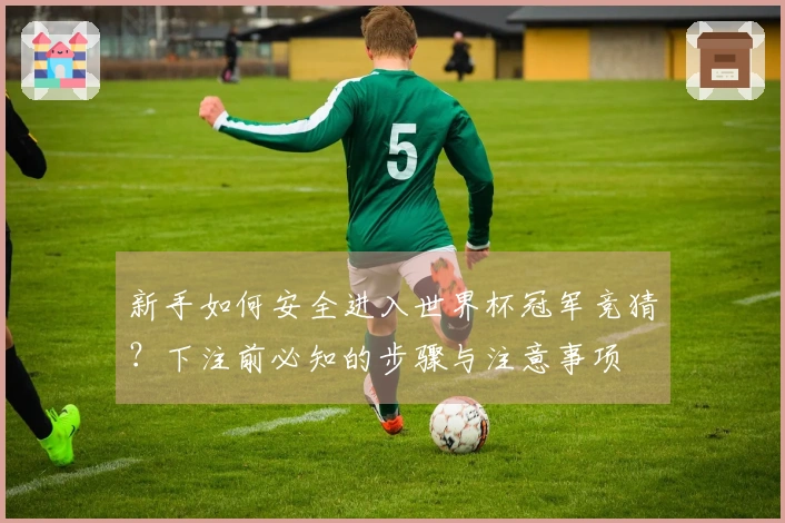 新手如何安全进入世界杯冠军竞猜？下注前必知的步骤与注意事项