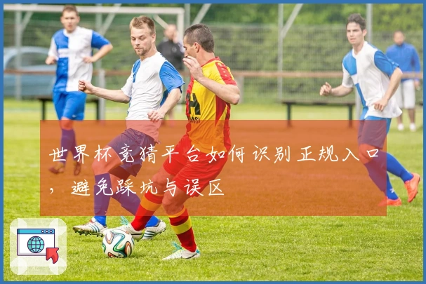 世界杯竞猜平台如何识别正规入口，避免踩坑与误区