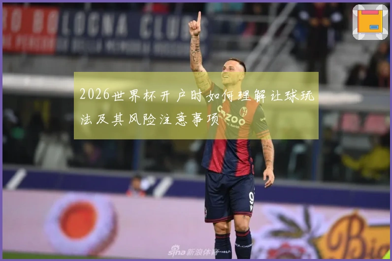 2026世界杯开户时如何理解让球玩法及其风险注意事项