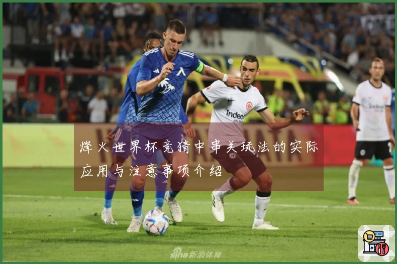 烽火世界杯竞猜中串关玩法的实际应用与注意事项介绍