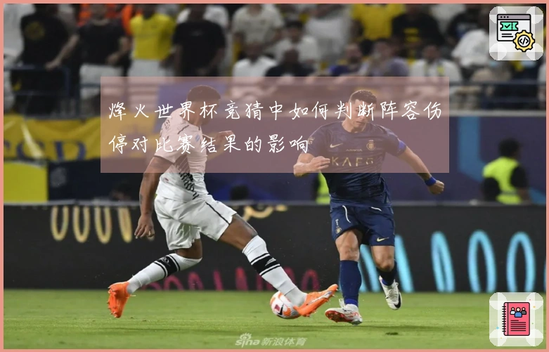 烽火世界杯竞猜中如何判断阵容伤停对比赛结果的影响