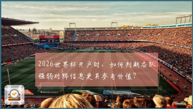 2026世界杯开户时，如何判断各队强弱对阵信息更具参考价值？