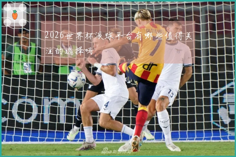 2026世界杯滚球平台有哪些值得关注的选择吗