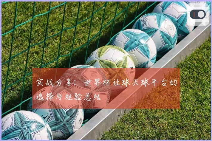 实战分享：世界杯让球买球平台的选择与经验总结