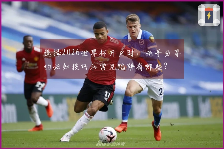 选择2026世界杯开户时，老手分享的必知技巧和常见陷阱有哪些？