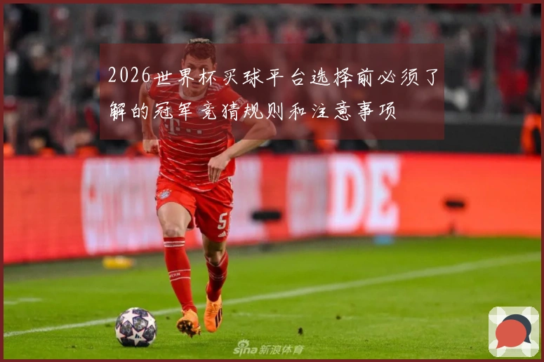 2026世界杯买球平台选择前必须了解的冠军竞猜规则和注意事项