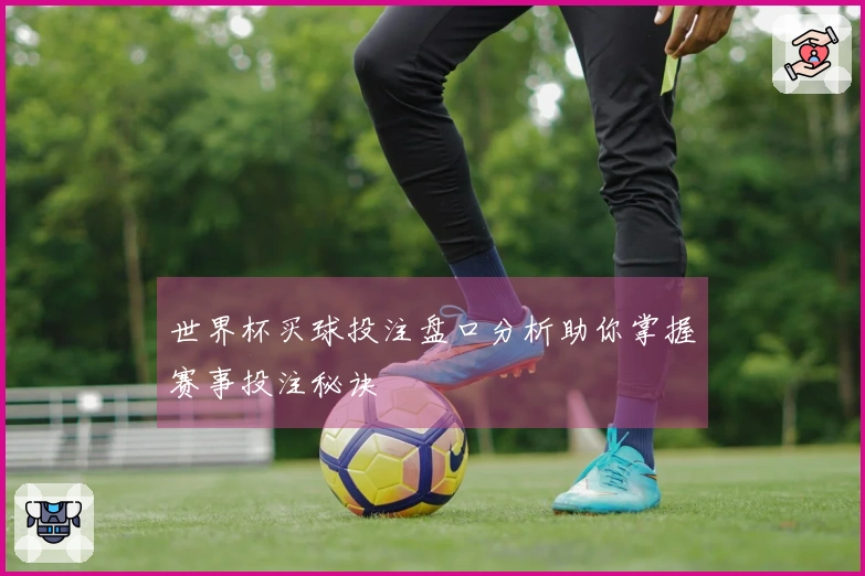 世界杯买球投注盘口分析助你掌握赛事投注秘诀