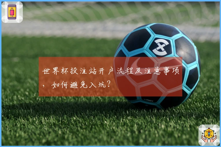 世界杯投注站开户流程及注意事项，如何避免入坑？