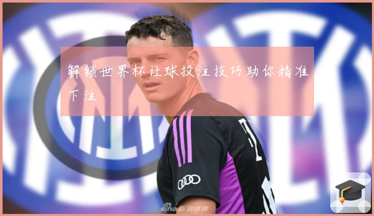 解锁世界杯让球投注技巧助你精准下注