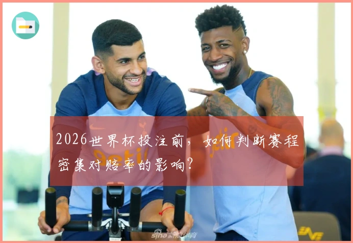 2026世界杯投注前，如何判断赛程密集对赔率的影响？