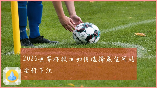 2026世界杯投注如何选择最佳网站进行下注