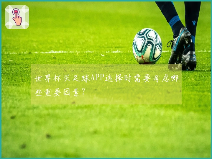 世界杯买足球APP选择时需要考虑哪些重要因素？