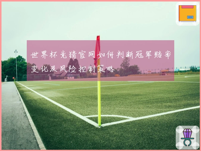 世界杯竞猜官网如何判断冠军赔率变化及风险控制策略