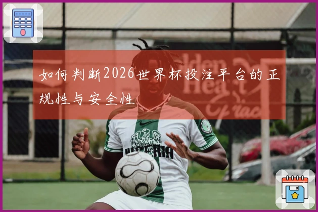 如何判断2026世界杯投注平台的正规性与安全性