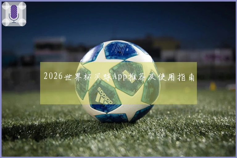 2026世界杯买球App推荐及使用指南