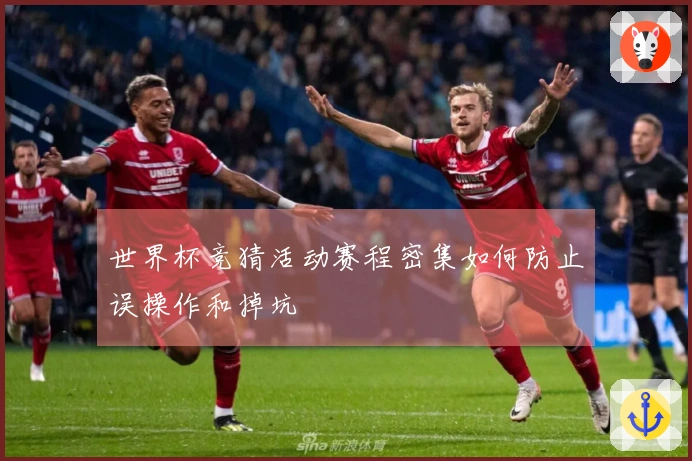 世界杯竞猜活动赛程密集如何防止误操作和掉坑